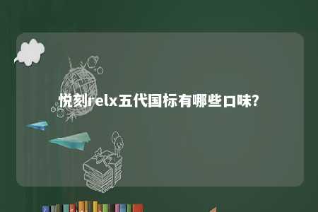 悦刻relx五代国标有哪些口味？ 